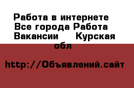 Работа в интернете - Все города Работа » Вакансии   . Курская обл.